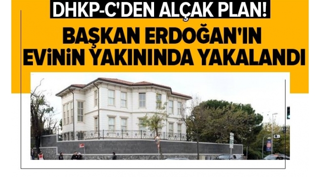 DHKP-C'den alçak plan! Başkan Erdoğan'ın evinin yakınında yakalandı,