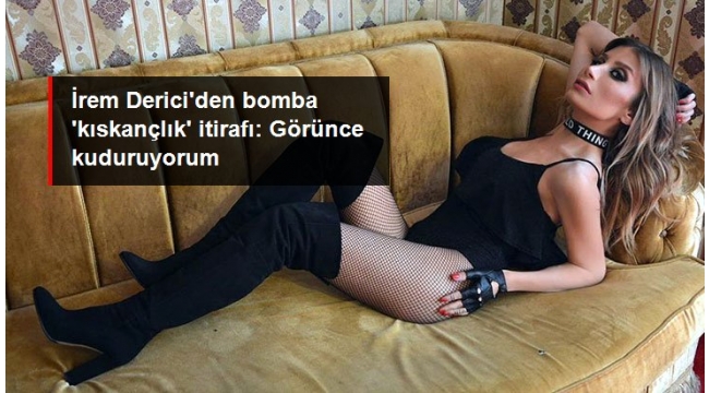 İrem Derici'den eski sevgilileriyle ilgili bomba itiraf: Görünce kuduruyorum.