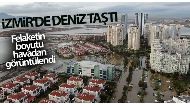 İzmir'de deniz taştı, felaketin boyutu havadan görüntülendi.