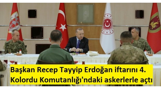 Başkan Recep Tayyip Erdoğan iftarını 4. Kolordu Komutanlığı'ndaki askerlerle açtı 
