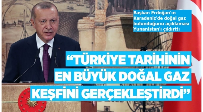 Başkan Erdoğan'ın Karadeniz'de doğal gaz bulunduğunu açıklaması Yunanistan'ı çıldırttı  