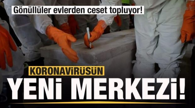 Covid-19 salgınının yeni merkezi! Gönüllüler evlerden ceset topluyor 