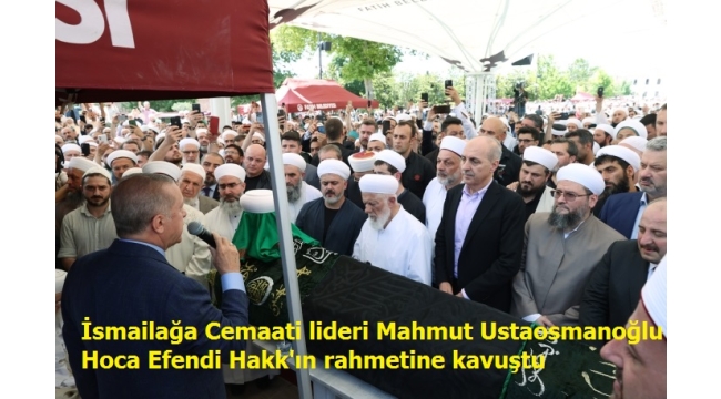 İsmailağa Cemaati lideri Mahmut Ustaosmanoğlu Hoca Efendi Hakk'ın rahmetine kavuştu 