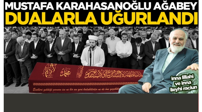 Mustafa Karahasanoğlu ağabey dualarla uğurlandı 