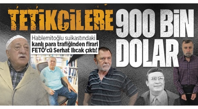 Hablemitoğlu cinayeti iddianamesinde çarpıcı detay! Suikastının parası Serhat Ilıcak aracılığıyla ödendi! FETÖ'nün tetikçilerine 900 bin dolar 