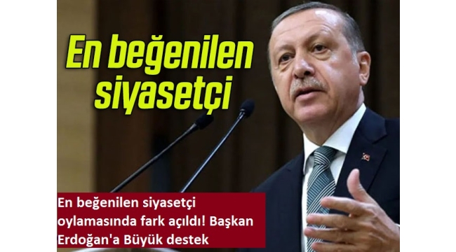 En beğenilen siyasetçi oylamasında fark açıldı! Başkan Erdoğan'a Büyük destek 