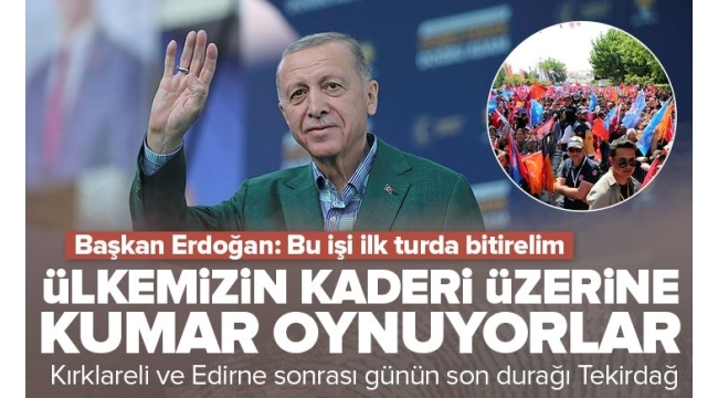 Başkan Recep Tayyip Erdoğan Tekirdağ'da vatandaşlara seslendi: Bu işi ilk turda bitirelim 