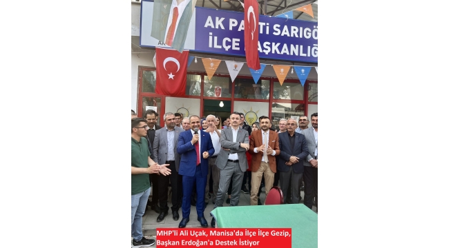 MHP'li Ali Uçak, Manisa'da İlçe İlçe Gezip, Başkan Erdoğan'a Destek İstiyor