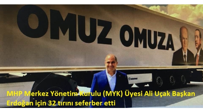 MHP Merkez Yönetim Kurulu (MYK) Üyesi, İş adamı Ali Uçak, Başkan Erdoğan için 32 Tır'ını seferber etti