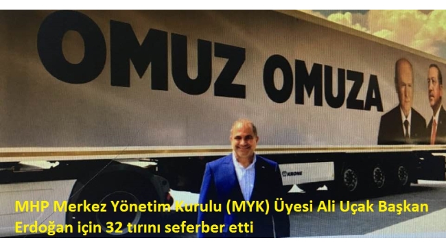 MHP Merkez Yönetim Kurulu (MYK) Üyesi, İş adamı Ali Uçak, Başkan Erdoğan için 32 Tır'ını seferber etti 