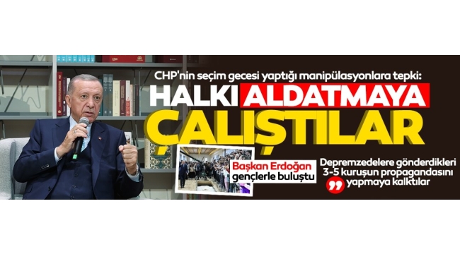 Son dakika: Başkan Erdoğan'dan CHP'nin seçim manipülasyonuna tepki: Halkı aldatmaya çalıştılar 