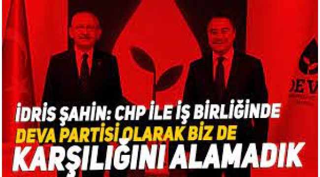 Deva Partisi Sözcüsü İdris Şahin: CHP ile iş birliğinde Deva Partisi olarak biz de karşılığını alamadık