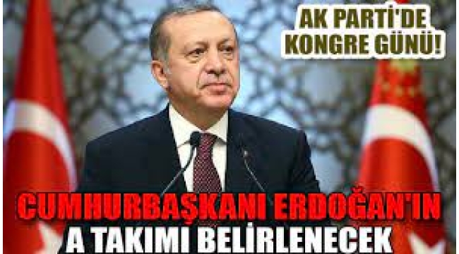 AK Parti'de kongre günü! Cumhurbaşkanı Erdoğan yeni 'A Takımı'nı oluşturacak 