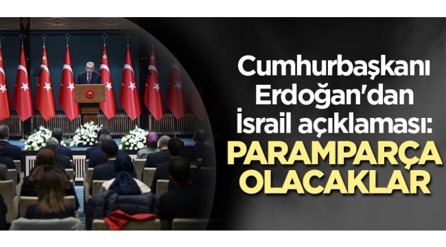 Cumhurbaşkanı Erdoğan'dan İsrail açıklaması: Paramparça olacaklar 
