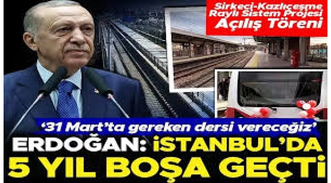 Sirkeci-Kazlıçeşme raylı sistem hattı hizmete girdi! Erdoğan'dan CHP'li İBB'ye tepki: İstanbul'un 5 yılı boşa geçti 