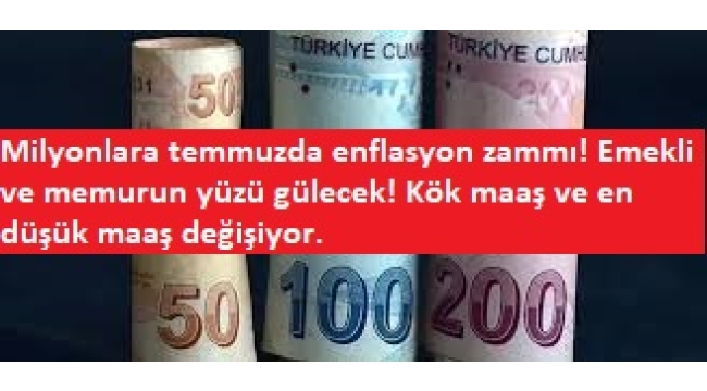 Milyonlara temmuzda enflasyon zammı! Emekli ve memurun yüzü gülecek! Kök maaş ve en düşük maaş değişiyor