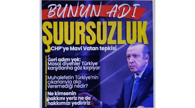 Başkan Erdoğan'dan CHP'ye Mavi Vatan tepkisi: Bunun adı şuursuzluk! Geri adım atmayacağız