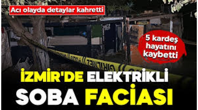 İzmir'de elektrik sobası faciası! 5 kardeş çıkan yangında hayatını kaybetti