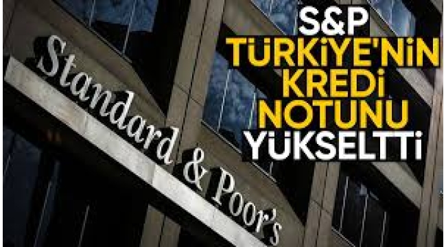 S&P Türkiye'nin kredi notunu yükseltti!